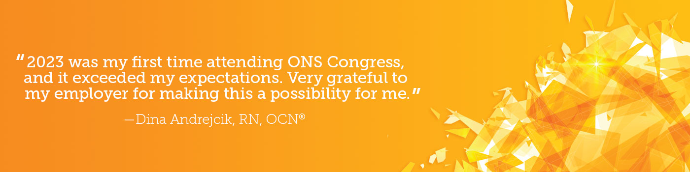 Orange banner with fire graphic in the right, bottom corner. White text in the middle of banner says "2023 was my first time attending ONS Congress, and it exceeded my expectations. Very grateful to my employer for making this a possibility for me.” —Dina Andrejcik, RN, OCN®
